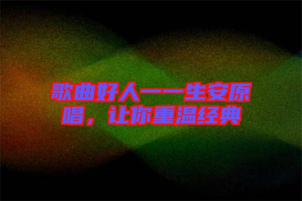 歌曲好人一一生安原唱，讓你重溫經(jīng)典
