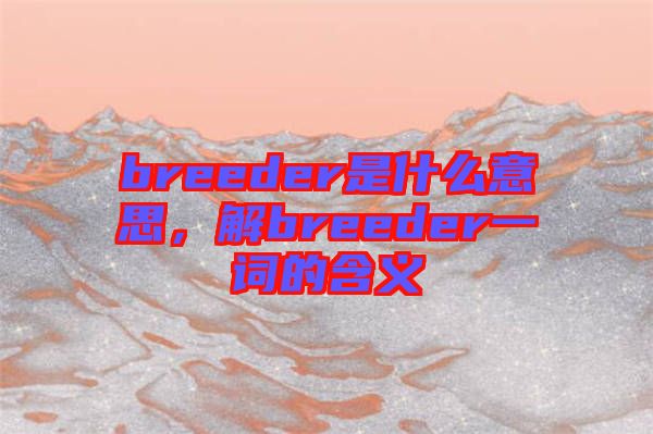 breeder是什么意思，解breeder一詞的含義