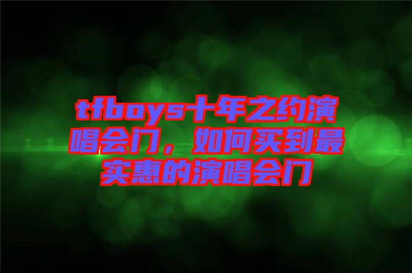 tfboys十年之約演唱會(huì)門，如何買到最實(shí)惠的演唱會(huì)門