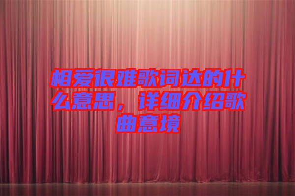 相愛很難歌詞達的什么意思，詳細(xì)介紹歌曲意境
