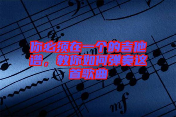 你必須在一個的吉他譜，教你如何彈奏這首歌曲