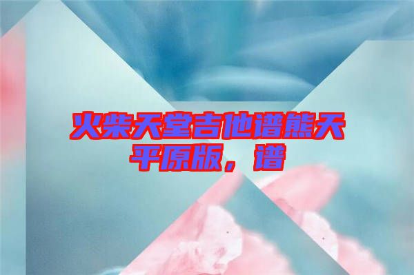 火柴天堂吉他譜熊天平原版，譜