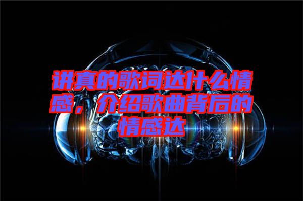 講真的歌詞達什么情感，介紹歌曲背后的情感達