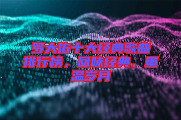羅大佑十大經(jīng)典歌曲排行榜，回味經(jīng)典，重溫歲月