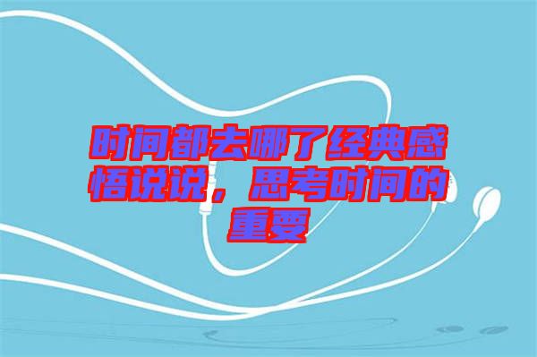 時(shí)間都去哪了經(jīng)典感悟說說，思考時(shí)間的重要
