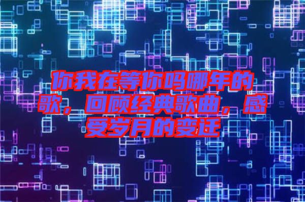 你我在等你嗎哪年的歌，回顧經(jīng)典歌曲，感受歲月的變遷