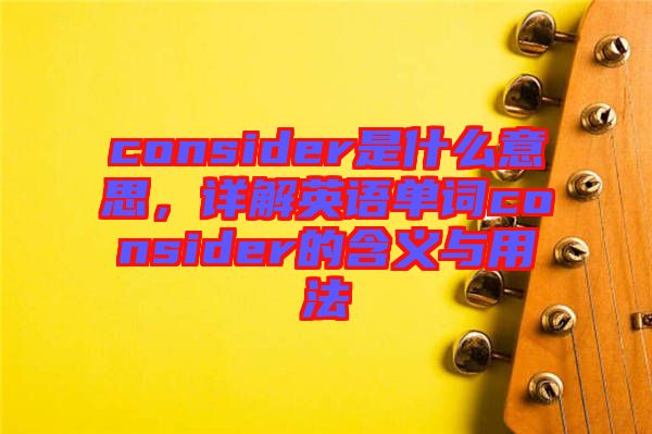 consider是什么意思，詳解英語單詞consider的含義與用法