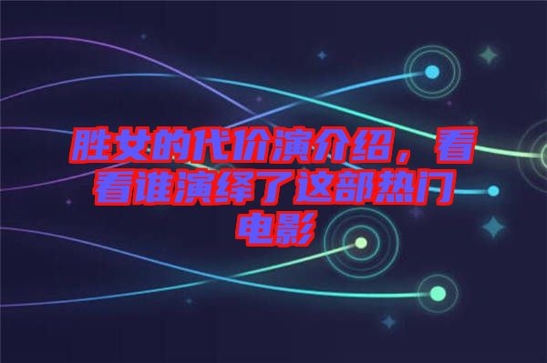 勝女的代價演介紹，看看誰演繹了這部熱門電影