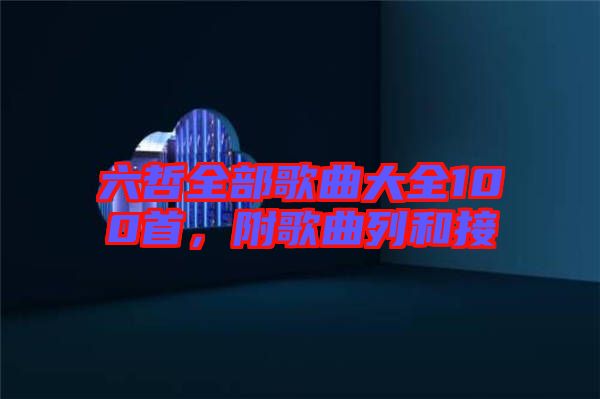 六哲全部歌曲大全100首，附歌曲列和接