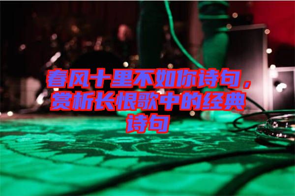 春風(fēng)十里不如你詩(shī)句，賞析長(zhǎng)恨歌中的經(jīng)典詩(shī)句