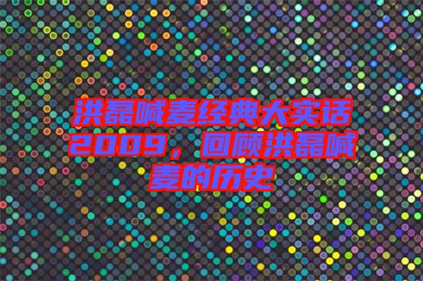 洪磊喊麥經(jīng)典大實話2009，回顧洪磊喊麥的歷史