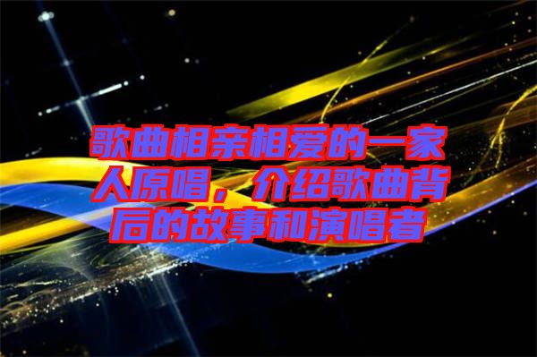 歌曲相親相愛的一家人原唱，介紹歌曲背后的故事和演唱者