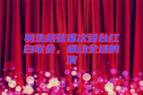 羽生結(jié)弦首次登臺(tái)紅白歌會(huì)，感動(dòng)全場(chǎng)的演