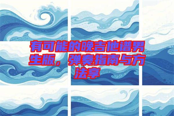 有可能的晚吉他譜男生版，彈奏指南與方法享