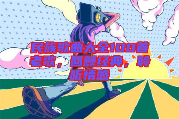 民族歌曲大全100首老歌，回顧經(jīng)典，聆聽情感