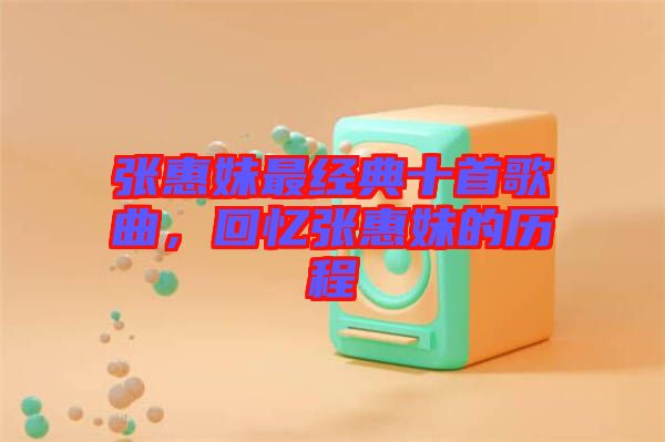 張惠妹最經(jīng)典十首歌曲，回憶張惠妹的歷程