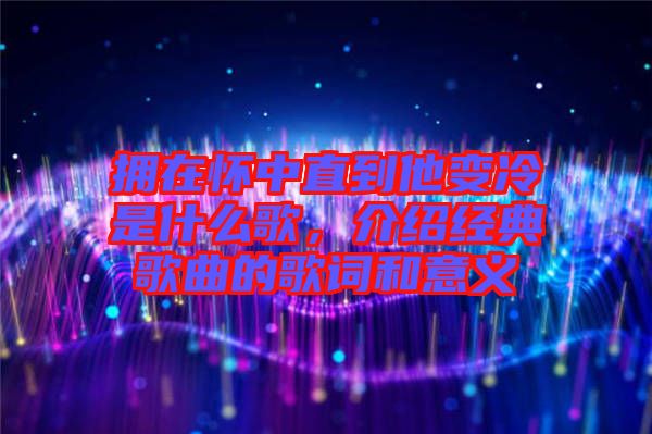 擁在懷中直到他變冷是什么歌，介紹經(jīng)典歌曲的歌詞和意義