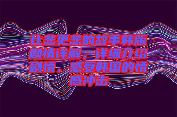 比悲更悲的故事韓版劇情詳解，詳細介紹劇情，感受韓國的情感沖擊