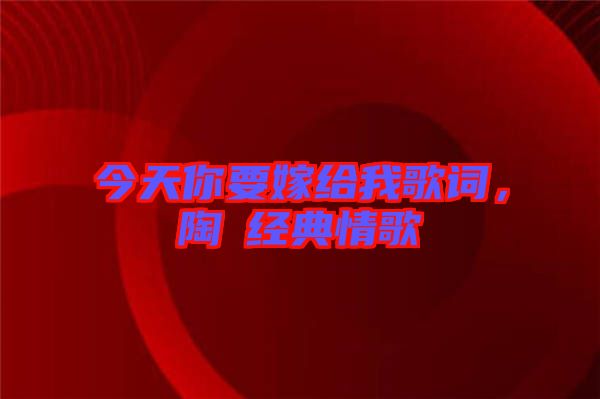 今天你要嫁給我歌詞，陶喆經(jīng)典情歌