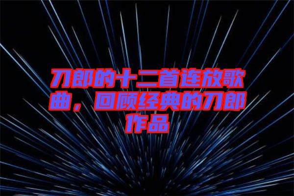 刀郎的十二首連放歌曲，回顧經(jīng)典的刀郎作品