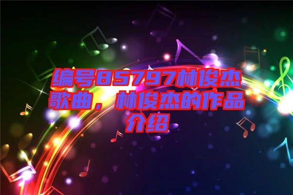 編號85797林俊杰歌曲，林俊杰的作品介紹