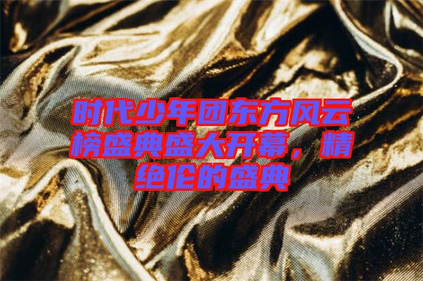 時(shí)代少年團(tuán)東方風(fēng)云榜盛典盛大開(kāi)幕，精絕倫的盛典