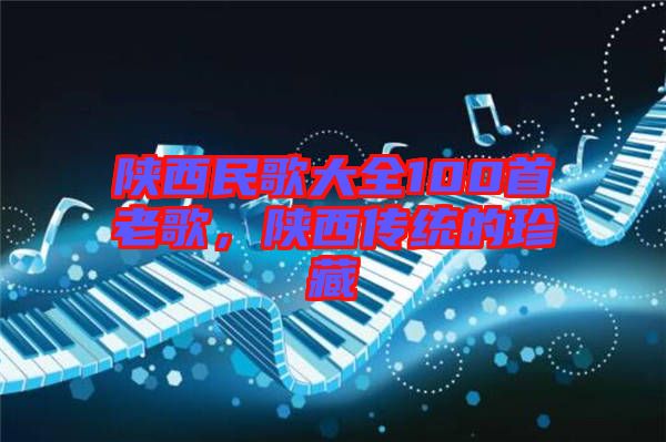 陜西民歌大全100首老歌，陜西傳統(tǒng)的珍藏