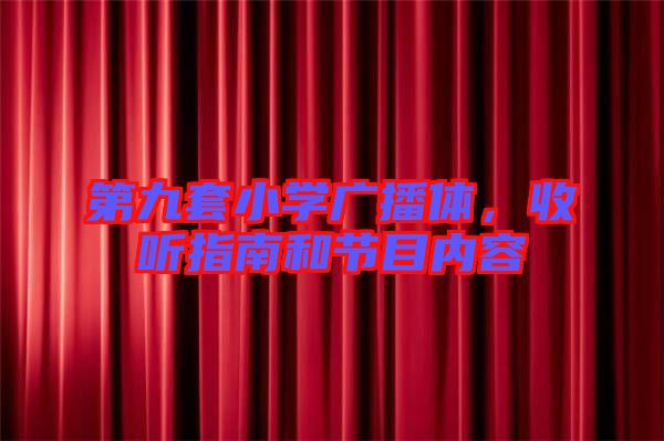 第九套小學廣播體，收聽指南和節(jié)目內(nèi)容