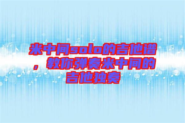 米中間solo的吉他譜，教你彈奏米中間的吉他獨奏