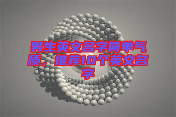 男生英文名字簡(jiǎn)單氣質(zhì)，推薦10個(gè)英文名字