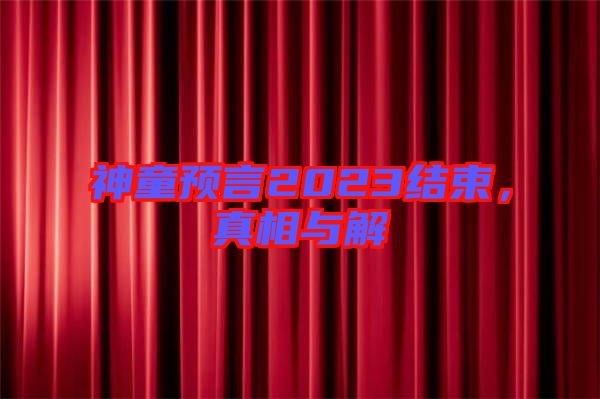 神童預(yù)言2023結(jié)束，真相與解