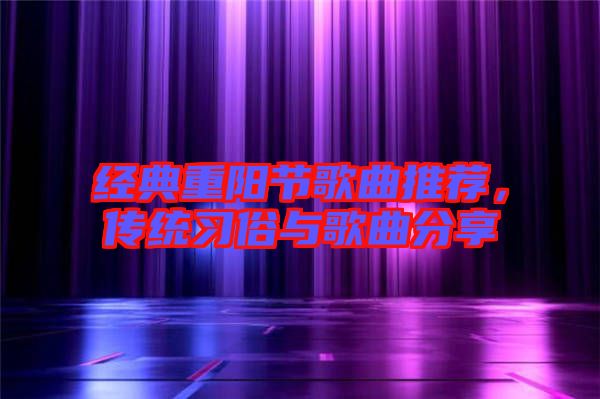 經(jīng)典重陽節(jié)歌曲推薦，傳統(tǒng)習(xí)俗與歌曲分享