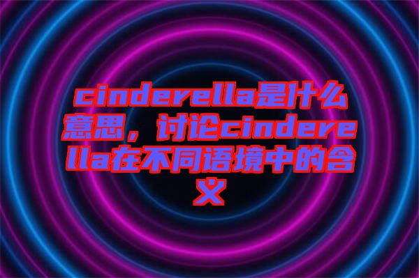 cinderella是什么意思，討論cinderella在不同語(yǔ)境中的含義