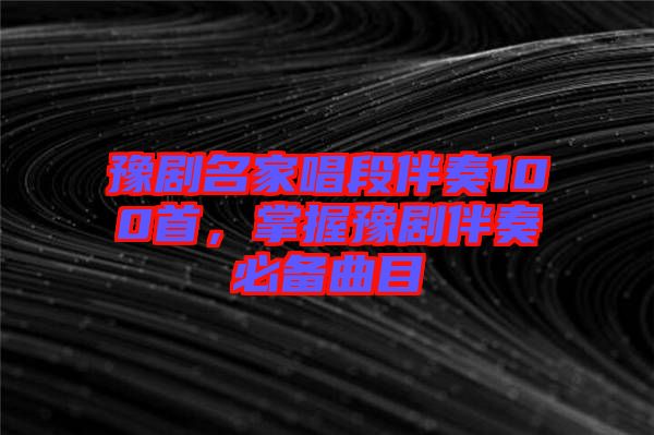 豫劇名家唱段伴奏100首，掌握豫劇伴奏必備曲目