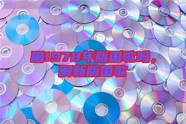 唱1978年版國歌嗎，解新版國歌