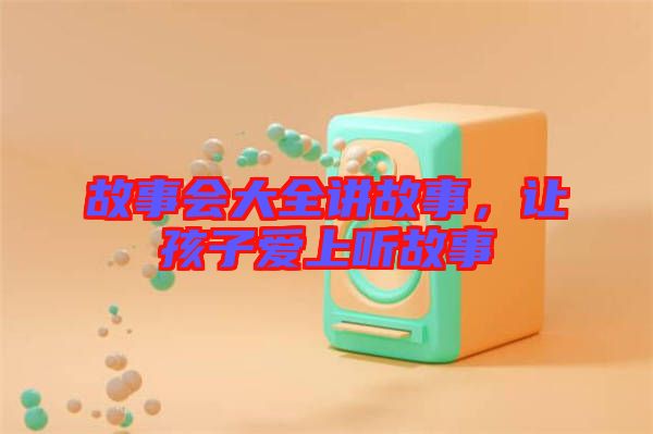 故事會(huì)大全講故事，讓孩子愛上聽故事