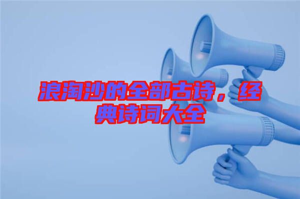 浪淘沙的全部古詩(shī)，經(jīng)典詩(shī)詞大全