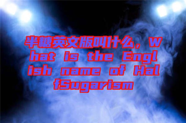 半糖英文版叫什么，What is the English name of HalfSugarism