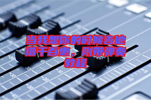當(dāng)我想你的時(shí)候吉他譜千百惠，附帶彈奏教程
