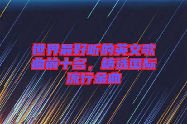 世界最好聽的英文歌曲前十名，精選國(guó)際流行金曲