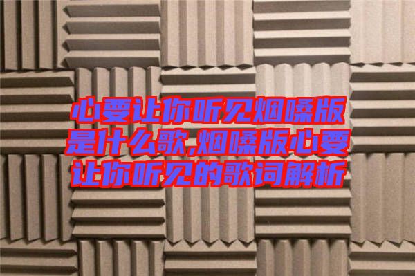 心要讓你聽見(jiàn)煙嗓版是什么歌,煙嗓版心要讓你聽見(jiàn)的歌詞解析