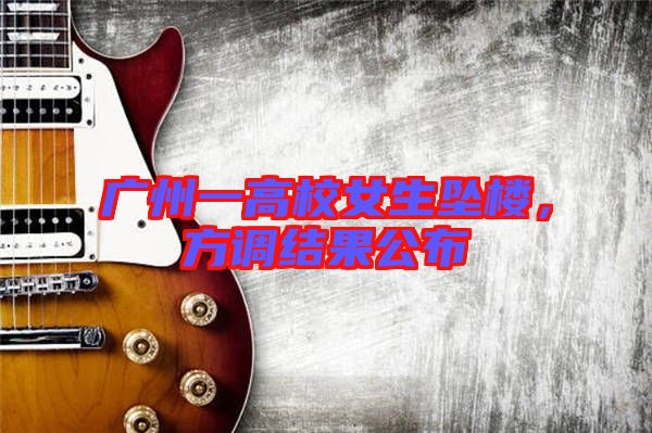 廣州一高校女生墜樓，方調結果公布