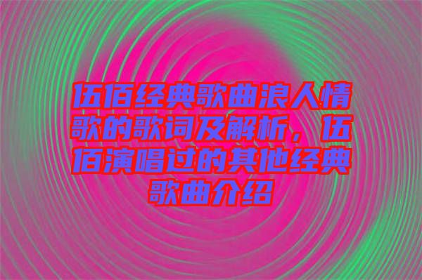 伍佰經(jīng)典歌曲浪人情歌的歌詞及解析，伍佰演唱過的其他經(jīng)典歌曲介紹