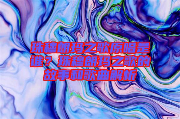 珠穆朗瑪之歌原唱是誰？珠穆朗瑪之歌的故事和歌曲解析