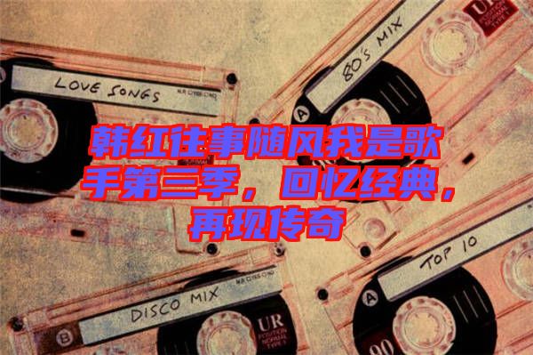 韓紅往事隨風(fēng)我是歌手第三季，回憶經(jīng)典，再現(xiàn)傳奇