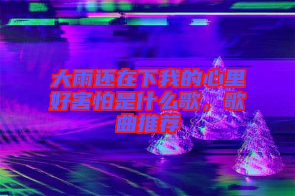大雨還在下我的心里好害怕是什么歌，歌曲推薦