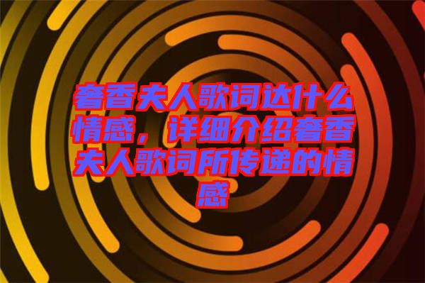 奢香夫人歌詞達(dá)什么情感，詳細(xì)介紹奢香夫人歌詞所傳遞的情感