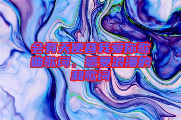 會(huì)有天使替我愛(ài)你歌曲歌詞，感受浪漫的和歌詞
