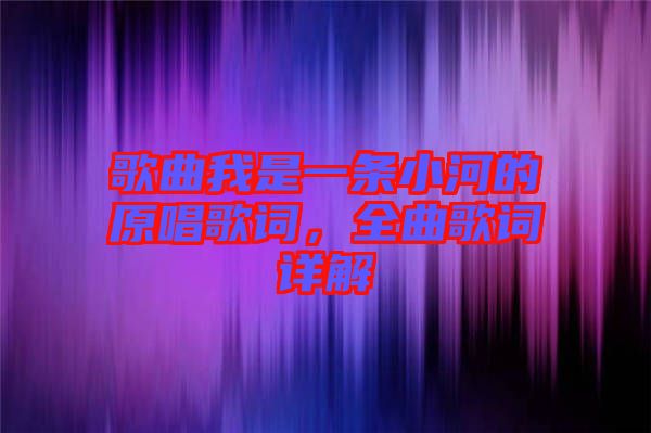 歌曲我是一條小河的原唱歌詞，全曲歌詞詳解