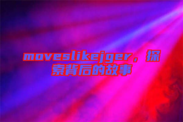 moveslikejger，探索背后的故事